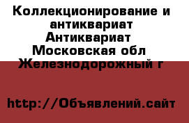 Коллекционирование и антиквариат Антиквариат. Московская обл.,Железнодорожный г.